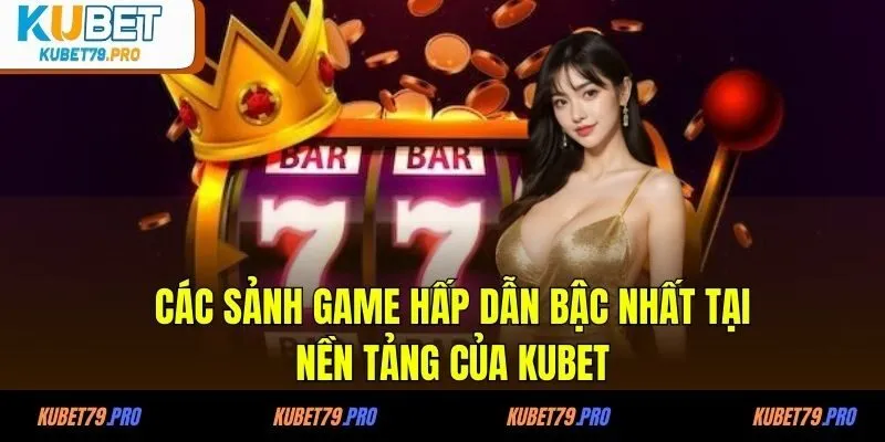 Các sảnh game hấp dẫn bậc nhất tại nền tảng của KUBET