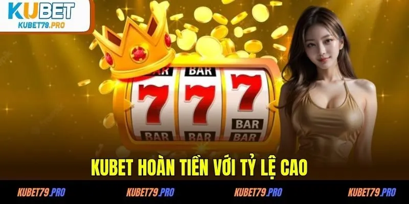 KUBET hoàn tiền với tỷ lệ cao
