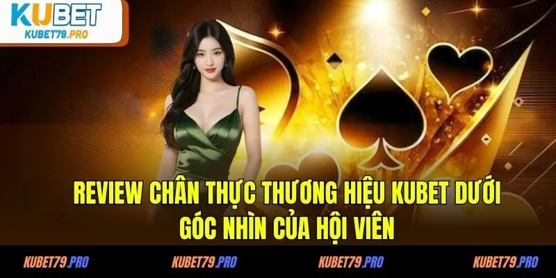 Review chân thực thương hiệu KUBET dưới góc nhìn của hội viên