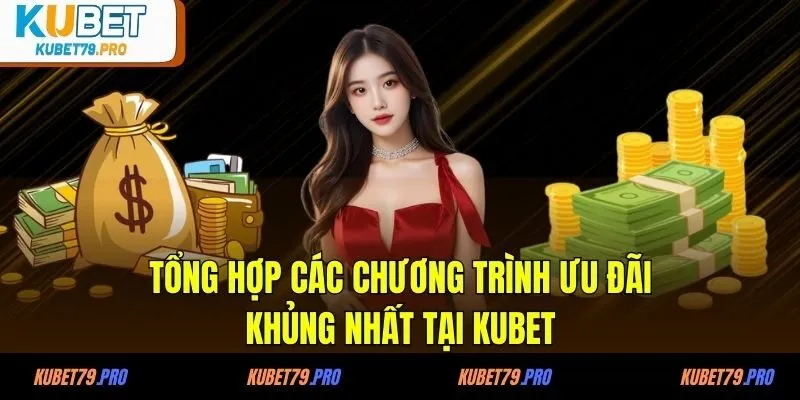 Tổng hợp các chương trình ưu đãi khủng nhất tại KUBET