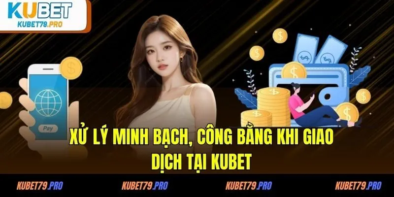 Xử lý minh bạch, công bằng khi giao dịch tại KUBET